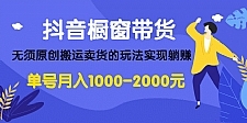 抖音橱窗带货，无须原创搬运卖货的玩法实现躺赚 单号月入1000-2000元