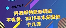 价值799元 抖音好物最新玩法 不发货，2019年末前盘他个几万