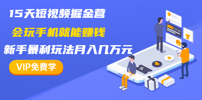 15天短视频掘金营：会玩手机就能赚钱，新手暴利玩法月入几万元（15节课）