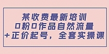 某最新收费培训内容：0粉0作品自然流量+正价起号，全套实操课