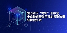 SEO四大“神补”训练营，小白快速获取可观的谷歌流量，轻松做外贸