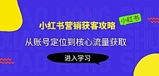 小红书营销获客攻略：从账号定位到核心流量获取，爆款笔记打造