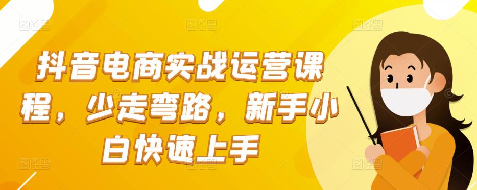 抖音电商实战运营课程 少走弯路，新手小白快速上手