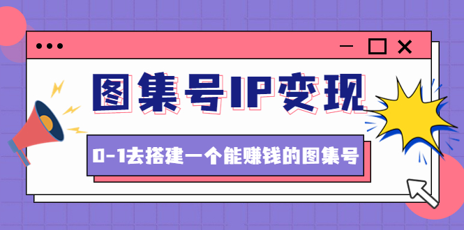 快马会辰掌柜·图集号IP变现，0-1去搭建一个能赚钱的图集号